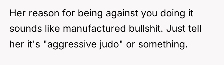 Her reason for being against you doing it sounds like...