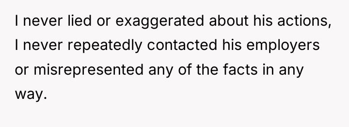 I never lied or exaggerated about his actions, I never...