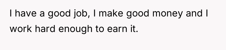 I have a good job, I make good money and...