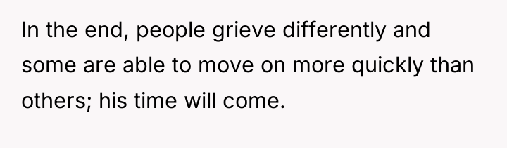 In the end, people grieve differently and some are able...