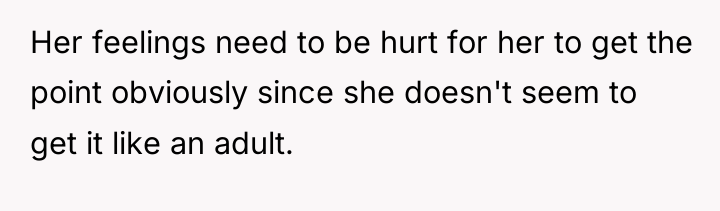 Her feelings need to be hurt for her to get...