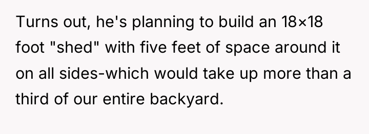 Turns out, he's planning to build an 18×18 foot "shed"...