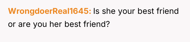 WrongdoerReal1645 Is she your best friend or are you her...