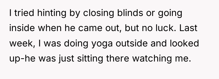 I tried hinting by closing blinds or going inside when...