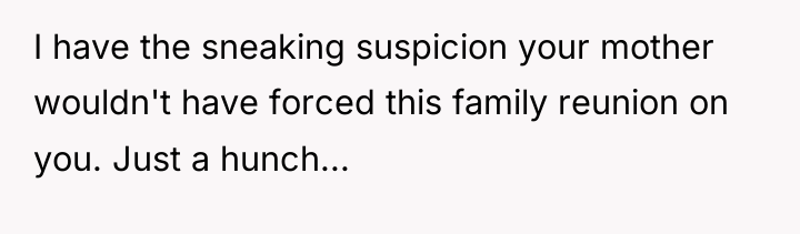 I have the sneaking suspicion your mother wouldn't have forced...