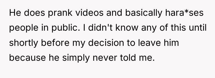 He does prank videos and basically hara*ses people in public....