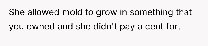She allowed mold to grow in something that you owned...