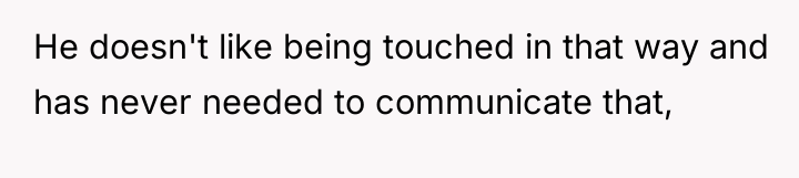 He doesn't like being touched in that way and has...