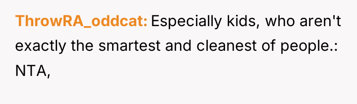 ThrowRA_oddcat Especially kids, who aren't exactly the smartest and cleanest...