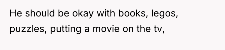 He should be okay with books, legos, puzzles, putting a...