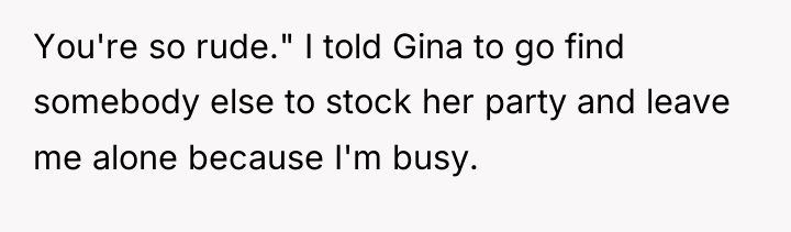 You're so rude." I told Gina to go find somebody...