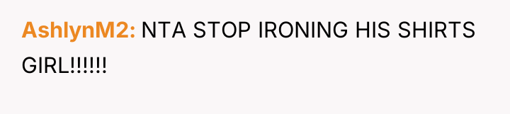 AshlynM2 NTA STOP IRONING HIS SHIRTS GIRL!!!!!!