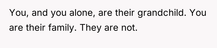 You, and you alone, are their grandchild. You are their...