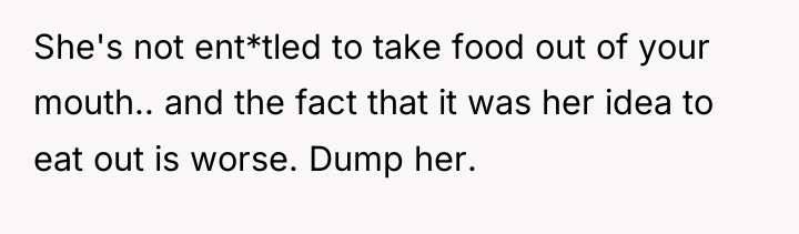 She's not ent*tled to take food out of your mouth.....