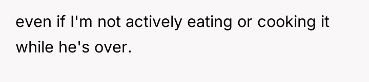 even if I'm not actively eating or cooking it while...