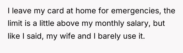 I leave my card at home for emergencies, the limit...