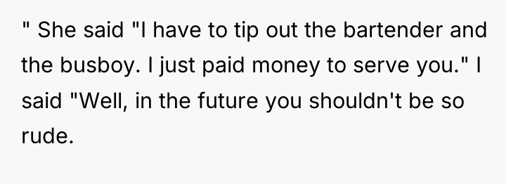 " She said "I have to tip out the bartender...