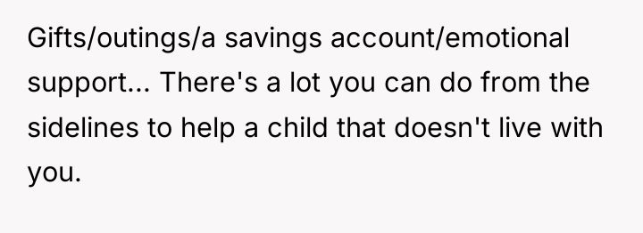Gifts/outings/a savings account/emotional support... There's a lot you can do...