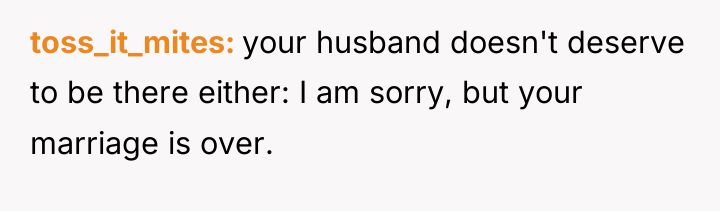 toss_it_mites your husband doesn't deserve to be there either: I...