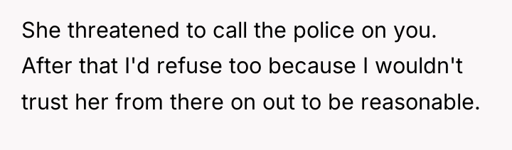 She threatened to call the police on you. After that...