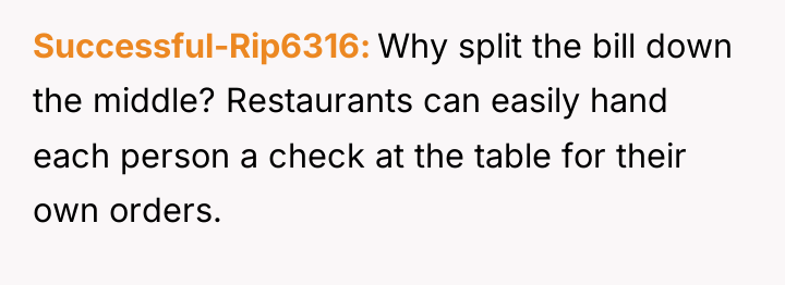 Successful-Rip6316 Why split the bill down the middle? Restaurants can...