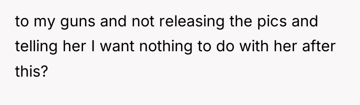 to my guns and not releasing the pics and telling...