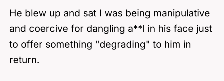He blew up and sat I was being manipulative and...