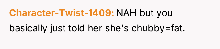 Character-Twist-1409 NAH but you basically just told her she's chubby=fat.