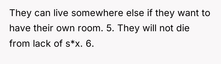 They can live somewhere else if they want to have...