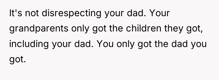 It's not disrespecting your dad. Your grandparents only got the...