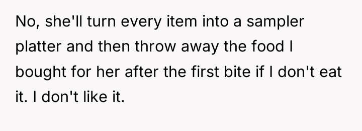 No, she'll turn every item into a sampler platter and...