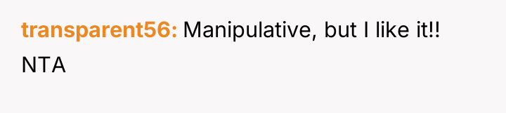 transparent56 Manipulative, but I like it!! NTA