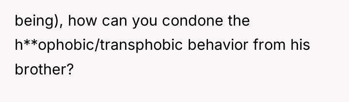 being), how can you condone the h**ophobic/transphobic behavior from his...