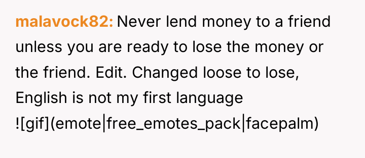 malavock82 Never lend money to a friend unless you are...