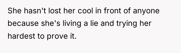 She hasn't lost her cool in front of anyone because...