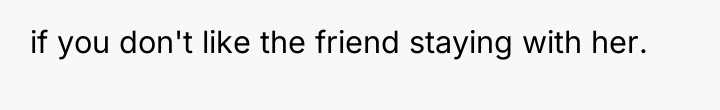 if you don't like the friend staying with her.