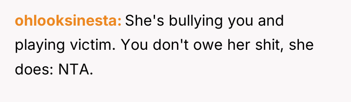 ohlooksinesta She's bullying you and playing victim. You don't owe...