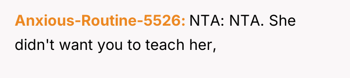 Anxious-Routine-5526 NTA: NTA. She didn't want you to teach her,