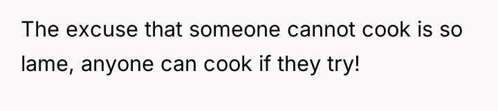 The excuse that someone cannot cook is so lame, anyone...