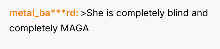 metal_ba***rd >She is completely blind and completely MAGA