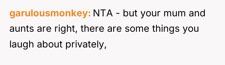garulousmonkey NTA - but your mum and aunts are right,...