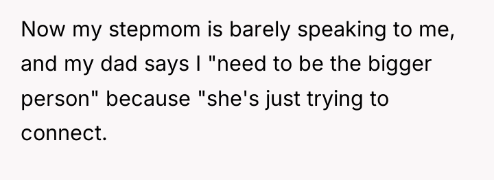 Now my stepmom is barely speaking to me, and my...