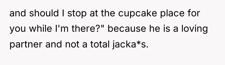and should I stop at the cupcake place for you...