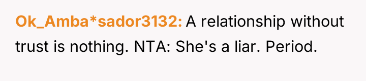Ok_Amba*sador3132 A relationship without trust is nothing. NTA: She's a...