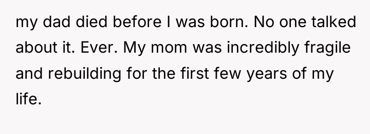 my dad died before I was born. No one talked...