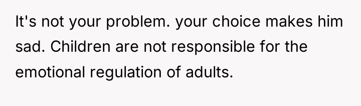 It's not your problem. your choice makes him sad. Children...