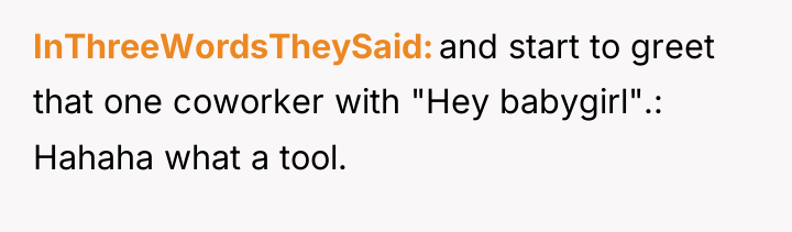 InThreeWordsTheySaid and start to greet that one coworker with "Hey...