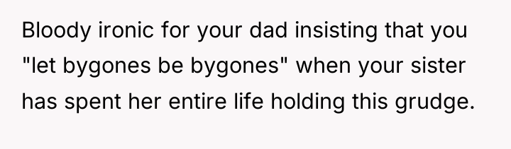 Bloody ironic for your dad insisting that you "let bygones...