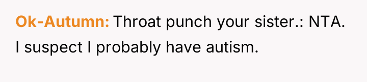 Ok-Autumn Throat punch your sister.: NTA. I suspect I probably...