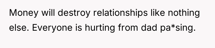 Money will destroy relationships like nothing else. Everyone is hurting...